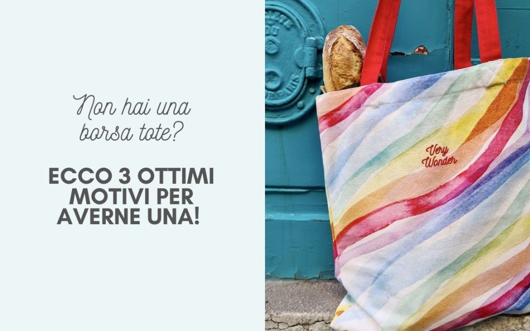 3 OTTIMI MOTIVI PER AVERE UNA TOTE BAG